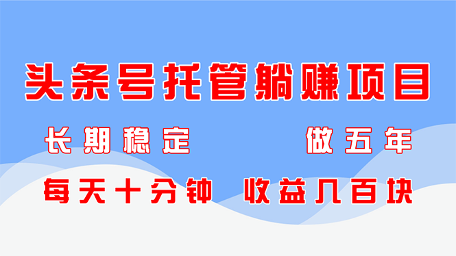 头条号托管躺赚项目，长期稳定，可做五年，每天十分钟，收益几百块好项目网-专注分享网络创业项目落地实操课程 – 全网首发_高质量创业项目输出好项目网
