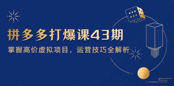 拼多多打爆课第 43 期，掌握高价虚拟项目，运营技巧全解析(15节好项目网-专注分享网络创业项目落地实操课程 – 全网首发_高质量创业项目输出好项目网