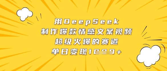 用DeepSeek制作爆款情感文案视频，超级火爆的赛道，单日变现数张好项目网-专注分享网络创业项目落地实操课程 – 全网首发_高质量创业项目输出好项目网